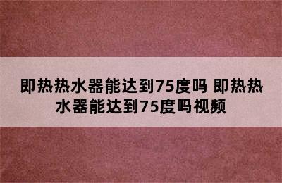 即热热水器能达到75度吗 即热热水器能达到75度吗视频